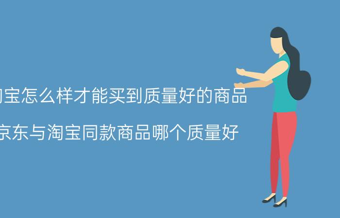 淘宝怎么样才能买到质量好的商品 京东与淘宝同款商品哪个质量好？